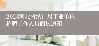 2023河北省统计局事业单位招聘工作人员面试通知