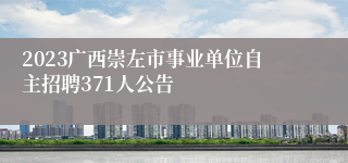 2023广西崇左市事业单位自主招聘371人公告