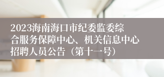 2023海南海口市纪委监委综合服务保障中心、机关信息中心招聘人员公告（第十一号）