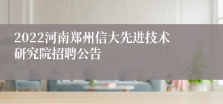 2022河南郑州信大先进技术研究院招聘公告