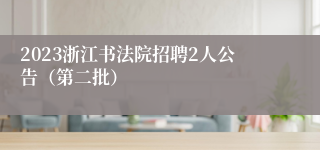 2023浙江书法院招聘2人公告（第二批）