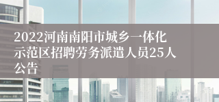 2022河南南阳市城乡一体化示范区招聘劳务派遣人员25人公告