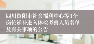 四川资阳市社会福利中心等3个岗位递补进入体检考察人员名单及有关事项的公告