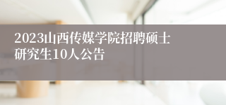 2023山西传媒学院招聘硕士研究生10人公告