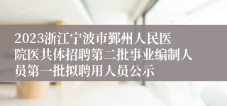 2023浙江宁波市鄞州人民医院医共体招聘第二批事业编制人员第一批拟聘用人员公示