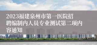 2023福建泉州市第一医院招聘编制内人员专业测试第二项内容通知