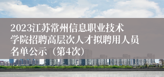 2023江苏常州信息职业技术学院招聘高层次人才拟聘用人员名单公示（第4次）