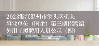 2023浙江温州市洞头区机关事业单位（国企）第三期招聘编外用工拟聘用人员公示（四）