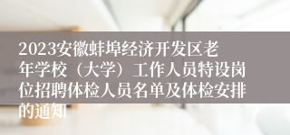 2023安徽蚌埠经济开发区老年学校（大学）工作人员特设岗位招聘体检人员名单及体检安排的通知