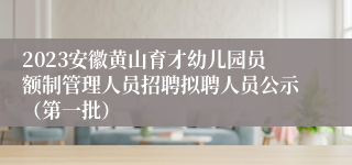 2023安徽黄山育才幼儿园员额制管理人员招聘拟聘人员公示（第一批）