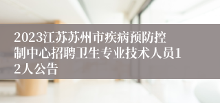 2023江苏苏州市疾病预防控制中心招聘卫生专业技术人员12人公告