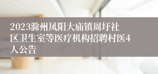 2023滁州凤阳大庙镇周圩社区卫生室等医疗机构招聘村医4人公告