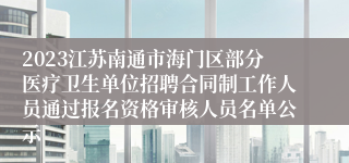 2023江苏南通市海门区部分医疗卫生单位招聘合同制工作人员通过报名资格审核人员名单公示