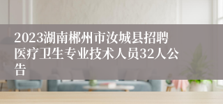 2023湖南郴州市汝城县招聘医疗卫生专业技术人员32人公告