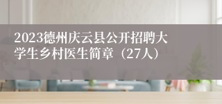 2023德州庆云县公开招聘大学生乡村医生简章（27人）