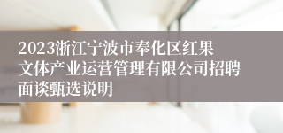 2023浙江宁波市奉化区红果文体产业运营管理有限公司招聘面谈甄选说明