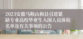 2023安徽马鞍山和县引进紧缺专业高校毕业生入围人员体检名单及有关事项的公告