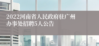 2022河南省人民政府驻广州办事处招聘5人公告