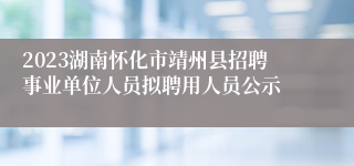 2023湖南怀化市靖州县招聘事业单位人员拟聘用人员公示