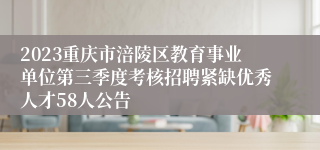 2023重庆市涪陵区教育事业单位第三季度考核招聘紧缺优秀人才58人公告