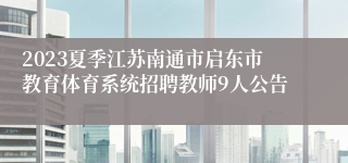 2023夏季江苏南通市启东市教育体育系统招聘教师9人公告