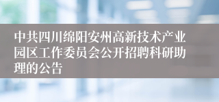 中共四川绵阳安州高新技术产业园区工作委员会公开招聘科研助理的公告
