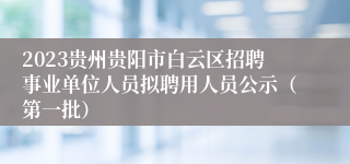 2023贵州贵阳市白云区招聘事业单位人员拟聘用人员公示（第一批）