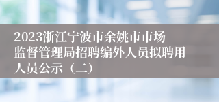 2023浙江宁波市余姚市市场监督管理局招聘编外人员拟聘用人员公示（二）