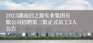 2023湖南汨之源实业集团有限公司招聘第三批正式员工5人公告