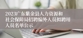 2023广东紫金县人力资源和社会保障局招聘编外人员拟聘用人员名单公示