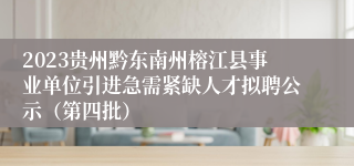 2023贵州黔东南州榕江县事业单位引进急需紧缺人才拟聘公示（第四批）
