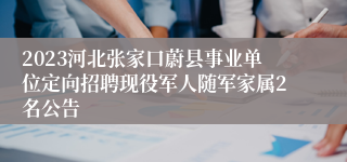 2023河北张家口蔚县事业单位定向招聘现役军人随军家属2名公告