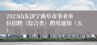 2023山东济宁曲阜市事业单位招聘（综合类）聘用通知（五）