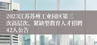 2023江苏苏州工业园区第三次高层次、紧缺型教育人才招聘42人公告