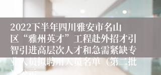 2022下半年四川雅安市名山区“雅州英才”工程赴外招才引智引进高层次人才和急需紧缺专业人员拟聘用人员名单（第二批）公示