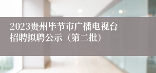 2023贵州毕节市广播电视台招聘拟聘公示（第二批）