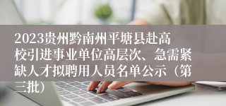 2023贵州黔南州平塘县赴高校引进事业单位高层次、急需紧缺人才拟聘用人员名单公示（第三批）