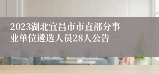 2023湖北宜昌市市直部分事业单位遴选人员28人公告