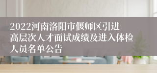 2022河南洛阳市偃师区引进高层次人才面试成绩及进入体检人员名单公告