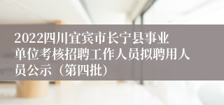 2022四川宜宾市长宁县事业单位考核招聘工作人员拟聘用人员公示（第四批）