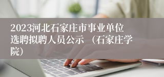 2023河北石家庄市事业单位选聘拟聘人员公示 （石家庄学院）