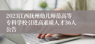 2023江西抚州幼儿师范高等专科学校引进高素质人才36人公告