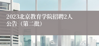 2023北京教育学院招聘2人公告（第二批）