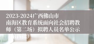 2023-2024广西佛山市南海区教育系统面向社会招聘教师（第二场）拟聘人员名单公示（第四批）