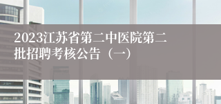 2023江苏省第二中医院第二批招聘考核公告（一）