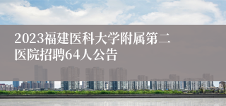 2023福建医科大学附属第二医院招聘64人公告