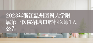 2023年浙江温州医科大学附属第一医院招聘口腔科医师1人公告