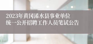 2023年黄冈浠水县事业单位统一公开招聘工作人员笔试公告