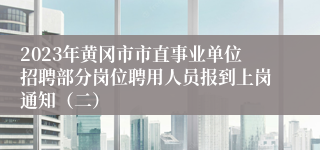 2023年黄冈市市直事业单位招聘部分岗位聘用人员报到上岗通知（二）