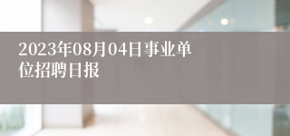 2023年08月04日事业单位招聘日报